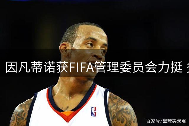因凡蒂诺获FIFA管理委员会力挺 多国足协联名支持其连任主席